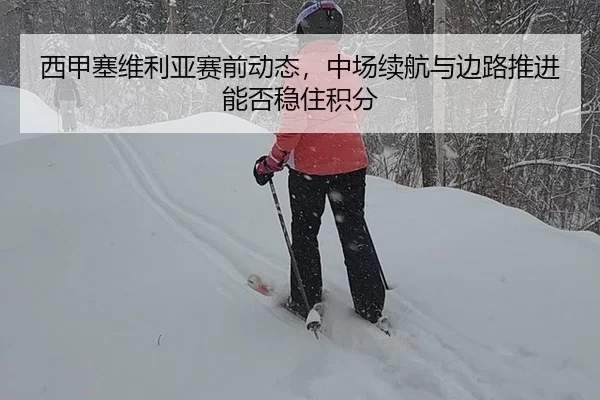 西甲塞维利亚赛前动态，中场续航与边路推进能否稳住积分